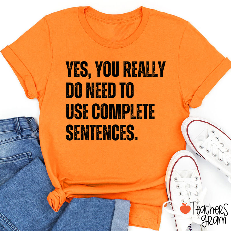 Yes You Really Do Need To Use Complete Sentences Teacher T-Shirt