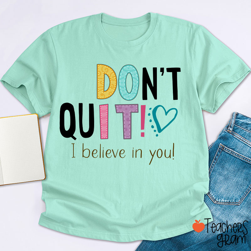 Don't Quit I Believe In You Teacher T-Shirt