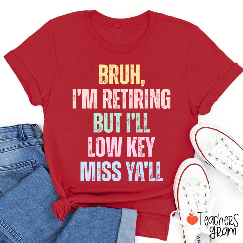 Bruh I'm Retiring But I'll Low Key Miss Ya'll Teacher T-Shirt