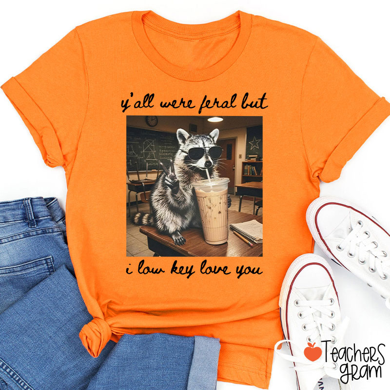 Y'all Were Feral But I Low Key Love You Teacher T-Shirt