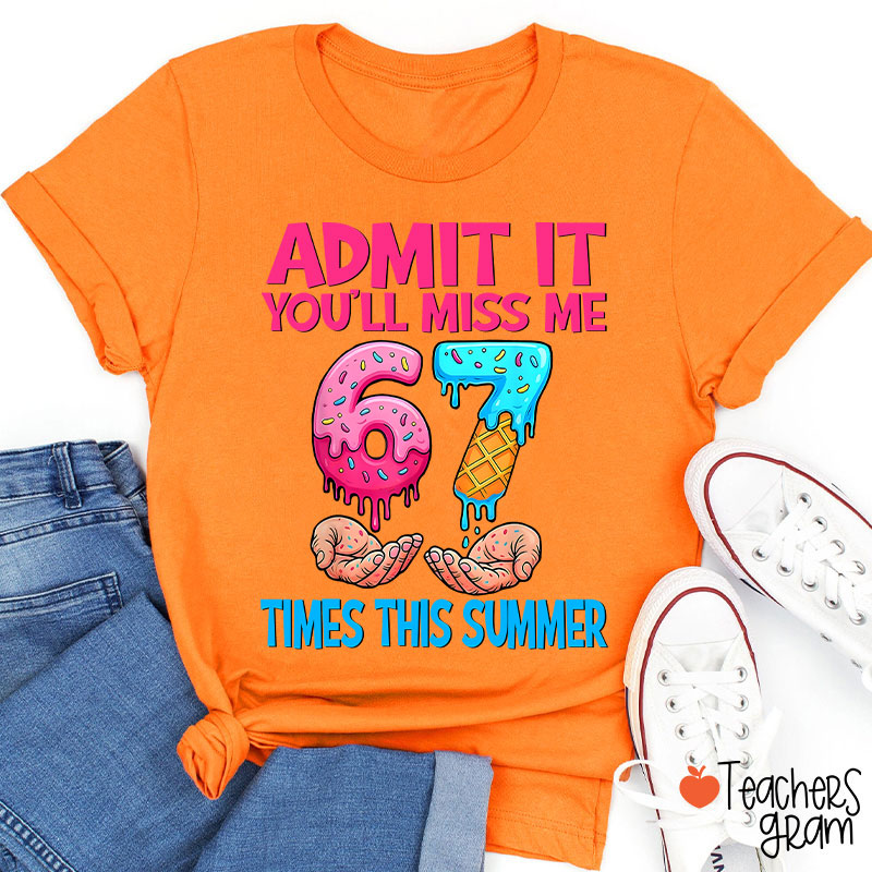 Admit It You'll Miss Me 67 Times This Summer Teacher T-Shirt