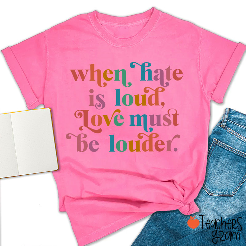 When Hate Is Loud Love Must Be Louder Teacher T-Shirt