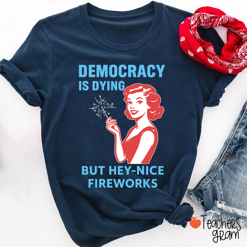 Democracy Is Dying But Hey-Nice Fireworks 4th Of July Teacher T-Shirt