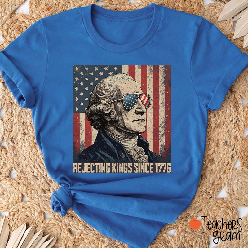 Rejecting Kings Since 1776 Teacher T-Shirt