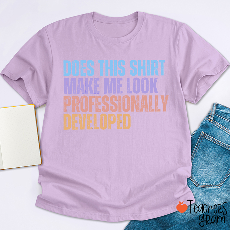 Does This Shirt Make Me Look Professionally Developed Teacher T-Shirt