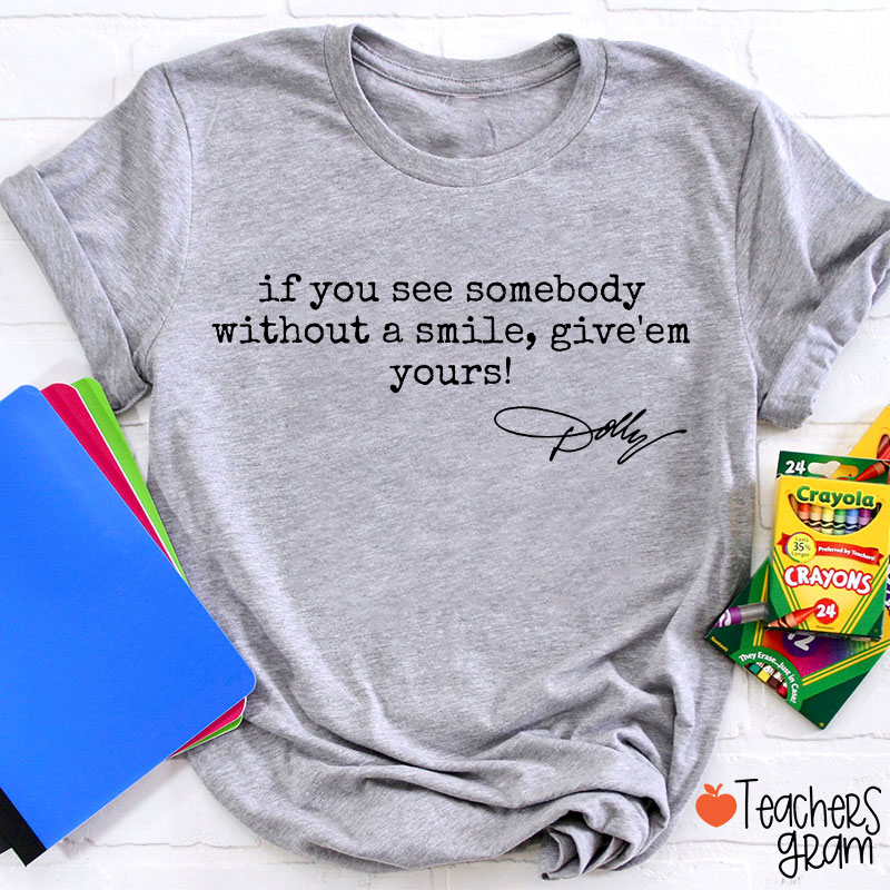 If You See Somebody Without A Smile Give'em Yours Dolly Signature Teacher T-Shirt
