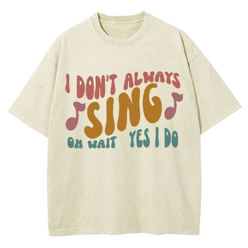 I Don't Always Sing Oh Wait Yes I Do Teacher Washed T-Shirt