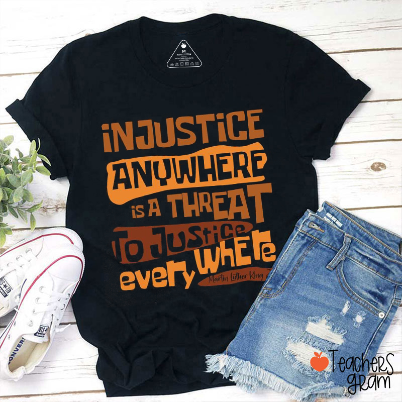 Injustice Anywhere Is A Threat To Justice Everywhere  Teacher T-Shirt