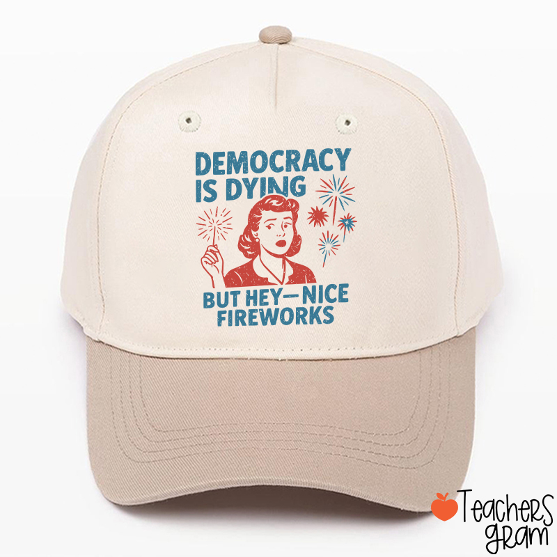 Democracy Is Dying But Hey-Nice Fireworks Teacher Baseball Cap