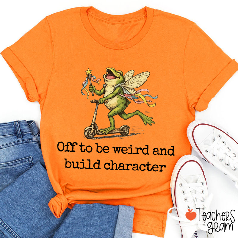 Off To Be Weird And Build Character Teacher T-Shirt