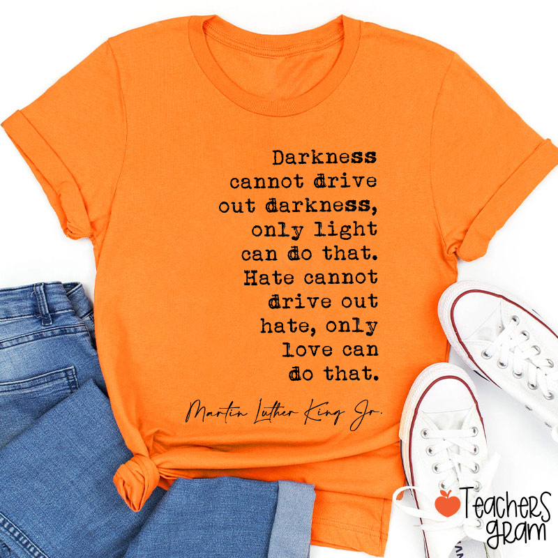 Darkness Cannot Drive Out Darkness Teacher T-Shirt