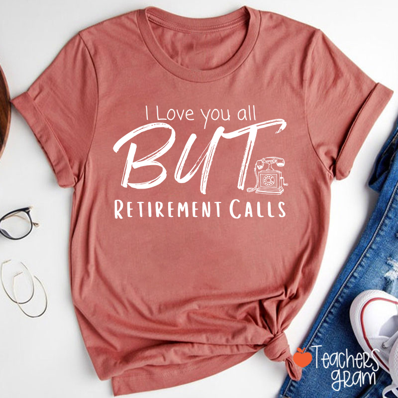 I Love You All But Retirement Calls Teacher T-Shirt