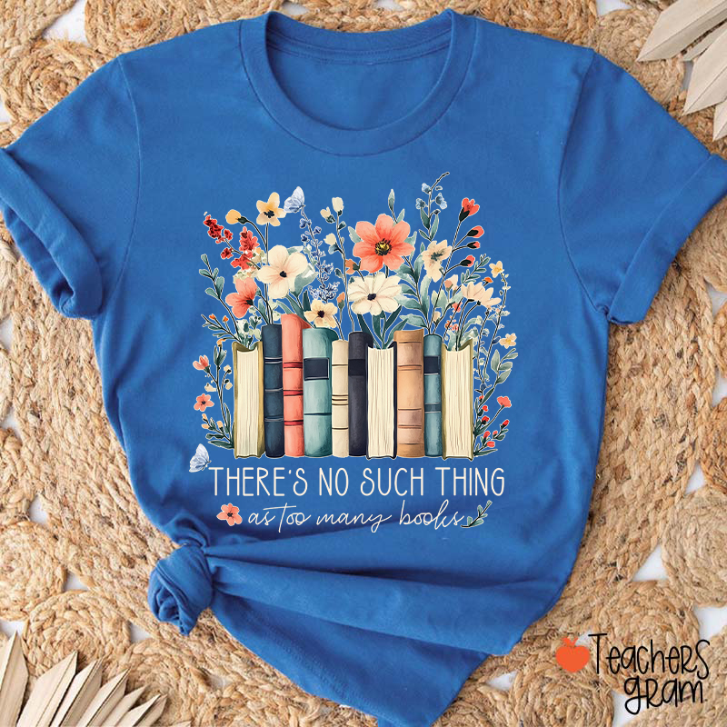 There's No Such Thing As Too Many Books Teacher T-Shirt