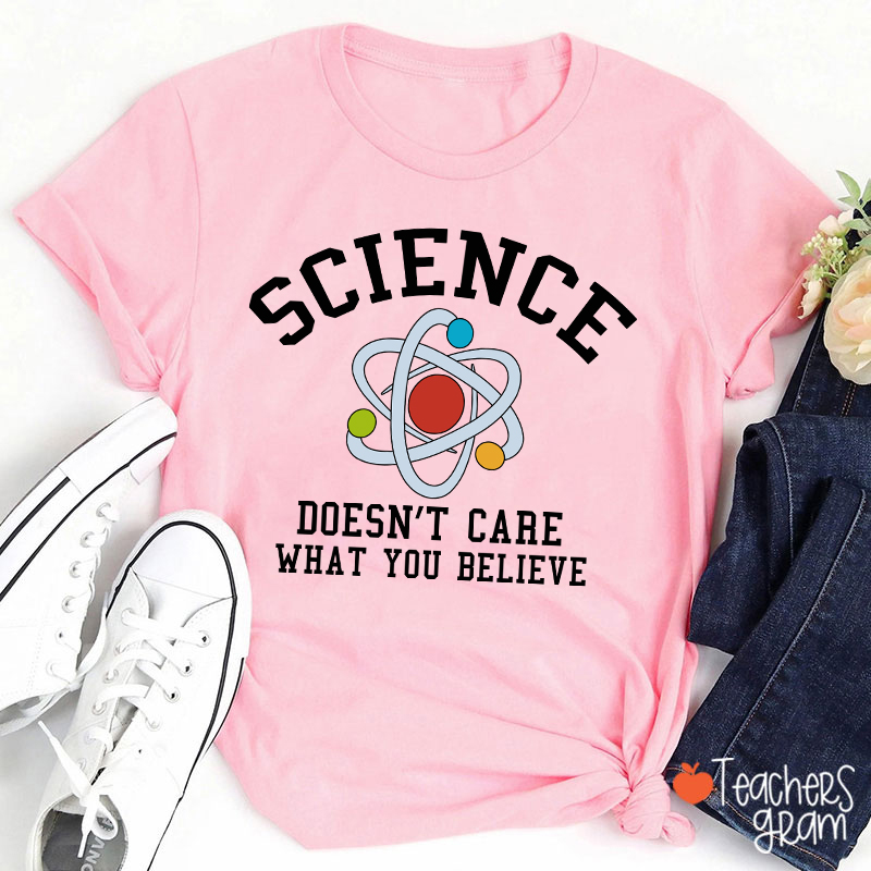 Science Doesn't Care What You Believe Teacher T-Shirt