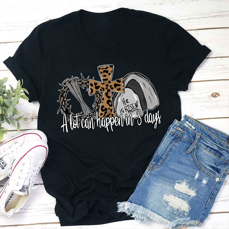 He Is Risen A Lot Can Happen In Three Days Teacher T-Shirt