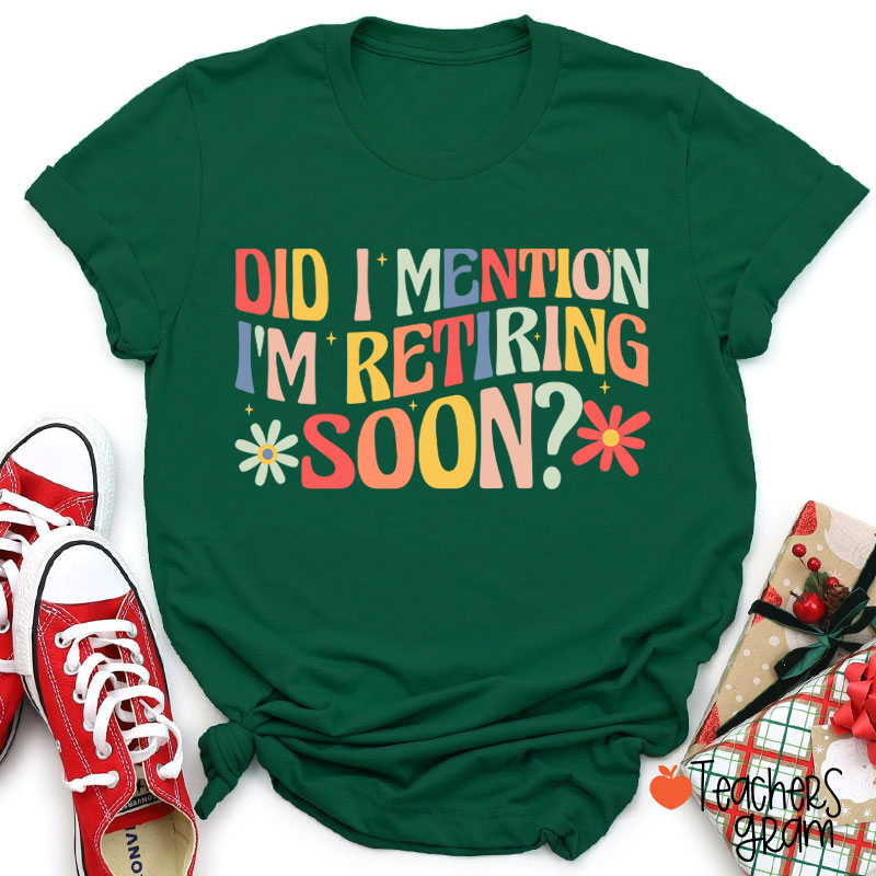 Did I Mention I'm Retiring Soon Teacher T-Shirt