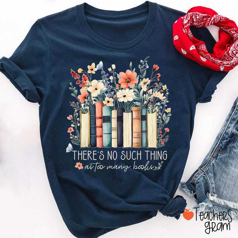 There's No Such Thing As Too Many Books Teacher T-Shirt