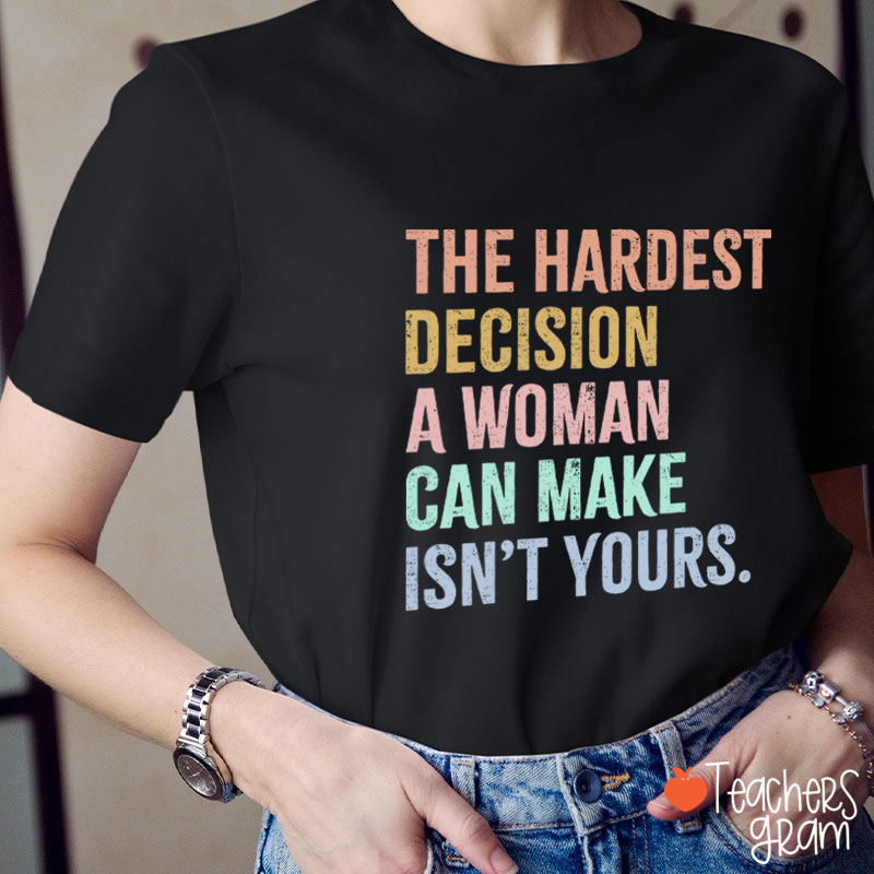 The Hardest Decision A Woman Can Make Isn't Yours Teacher T-Shirt