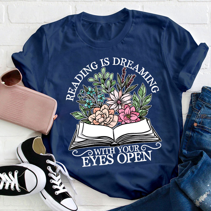 Reading Is Dreaming With Your Eyes Open Teacher T-Shirt