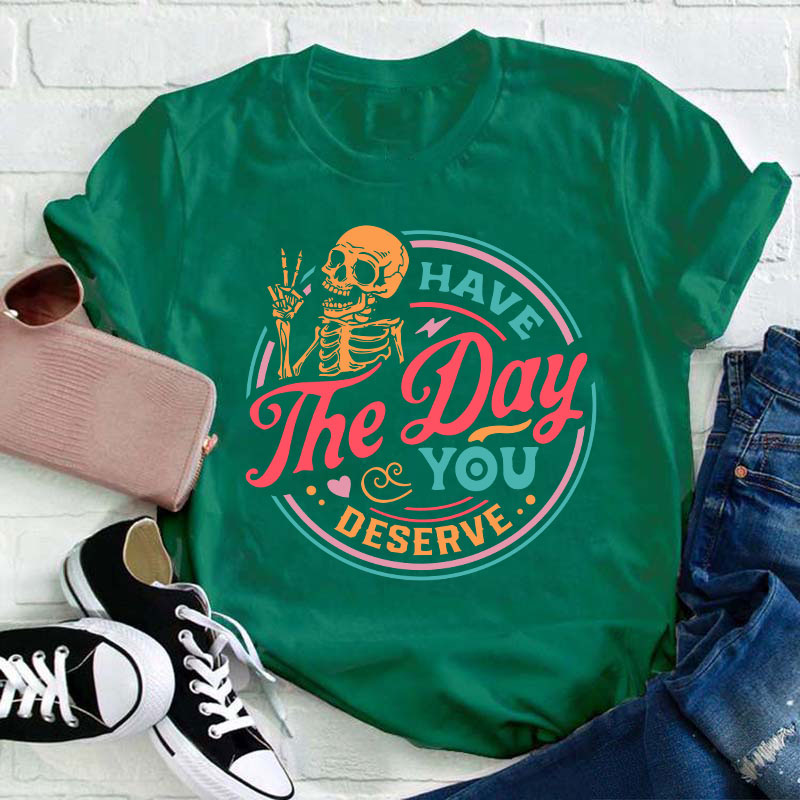 Have The Day You Deserve Teacher T-Shirt