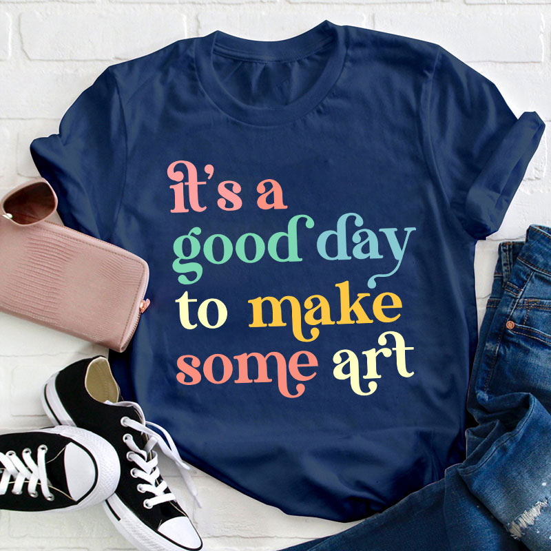 It's A Good Day To Make Some Art Teacher T-Shirt