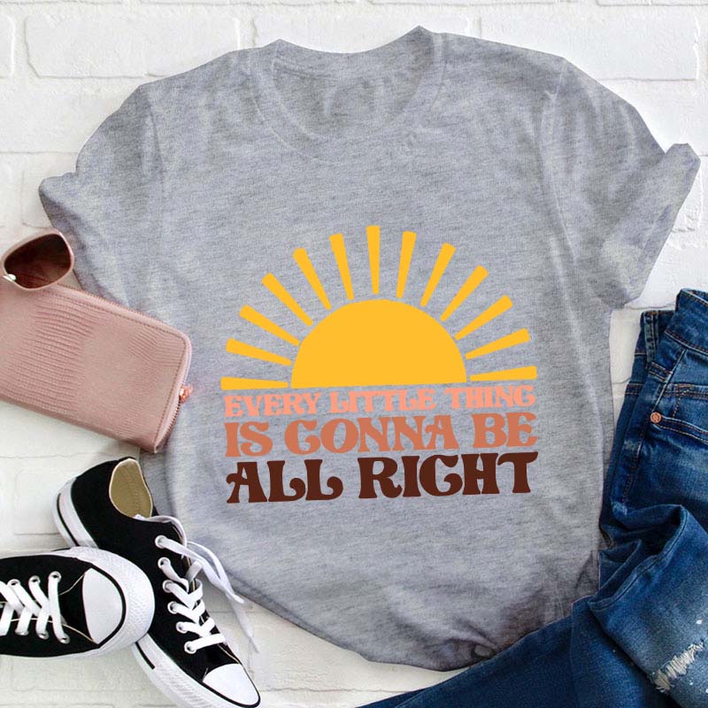 Every Little Thing Is Gonna Be All Right Teacher T-Shirt