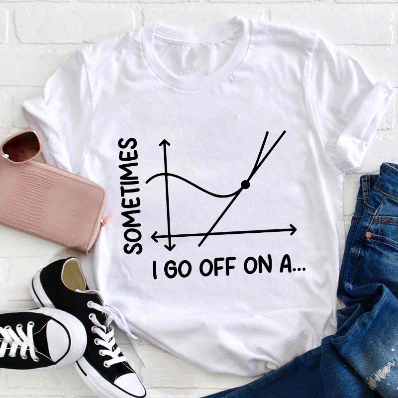I Go Off On A Teacher T-Shirt