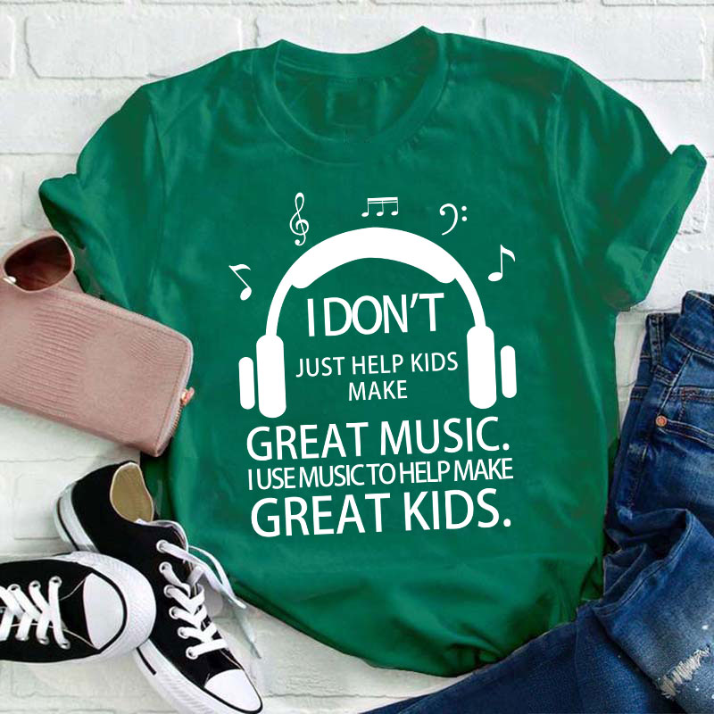 I Don't Just Help Kids Make Great Music Teacher T-Shirt
