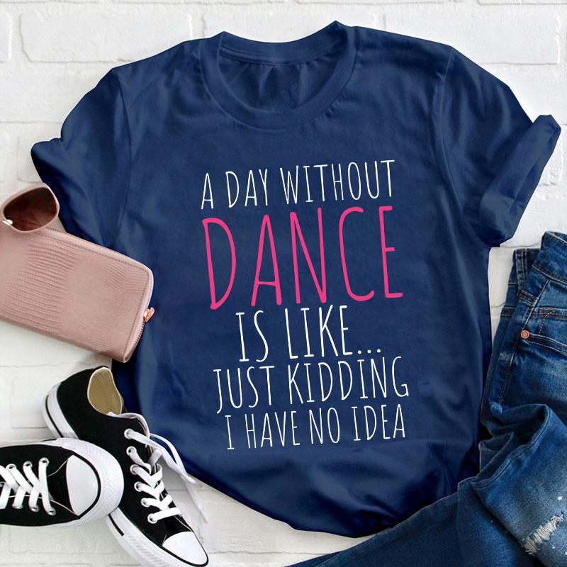 A Day Without Dance Is Like Teacher T-Shirt