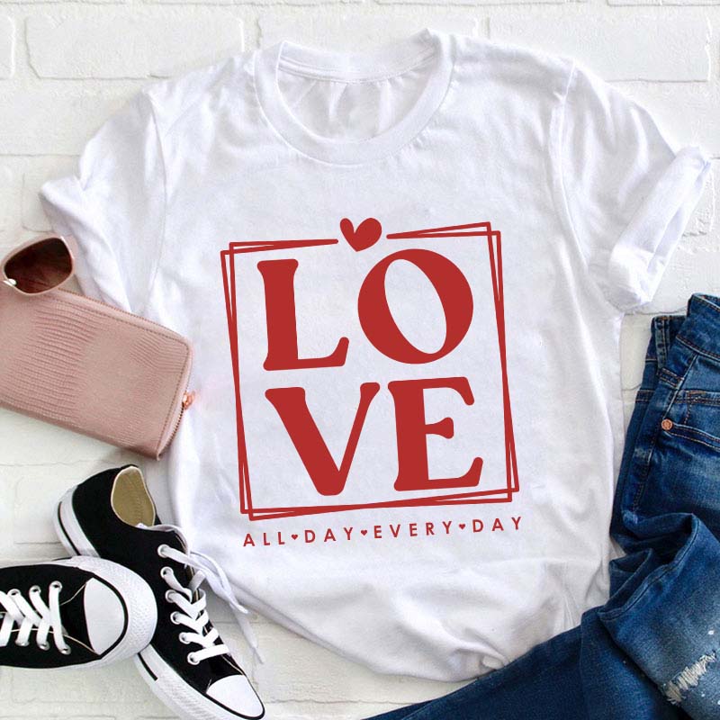 Love All Day Every Day Teacher T-Shirt