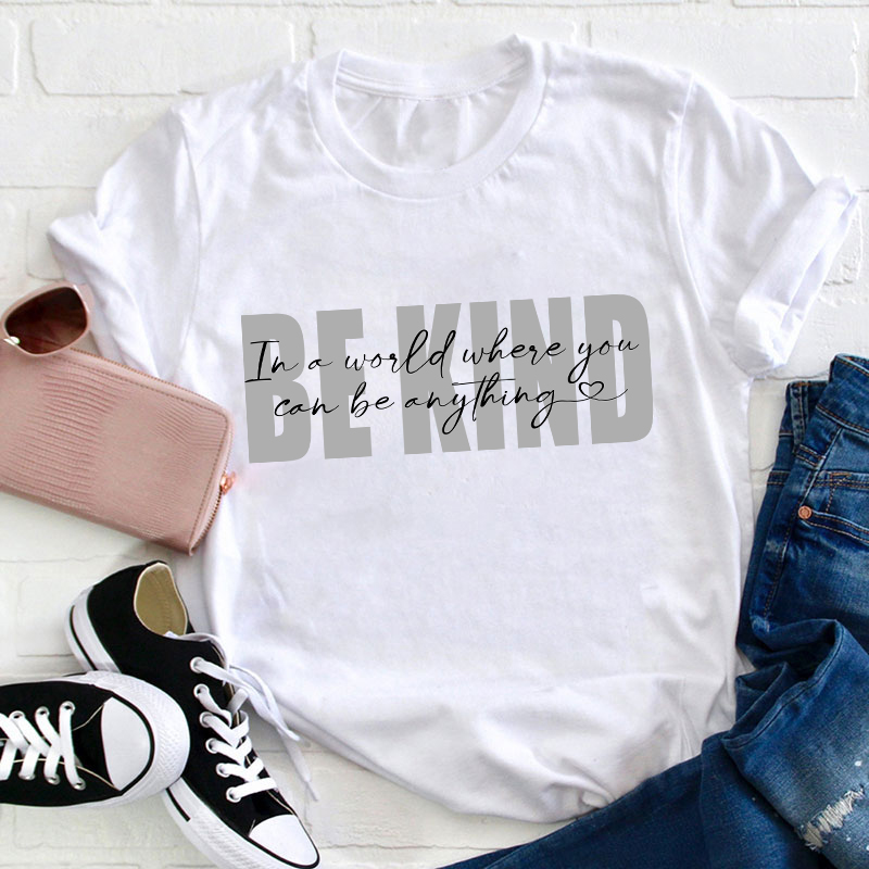 In A World Where You Can Be Anything Be Kind Teacher T-Shirt