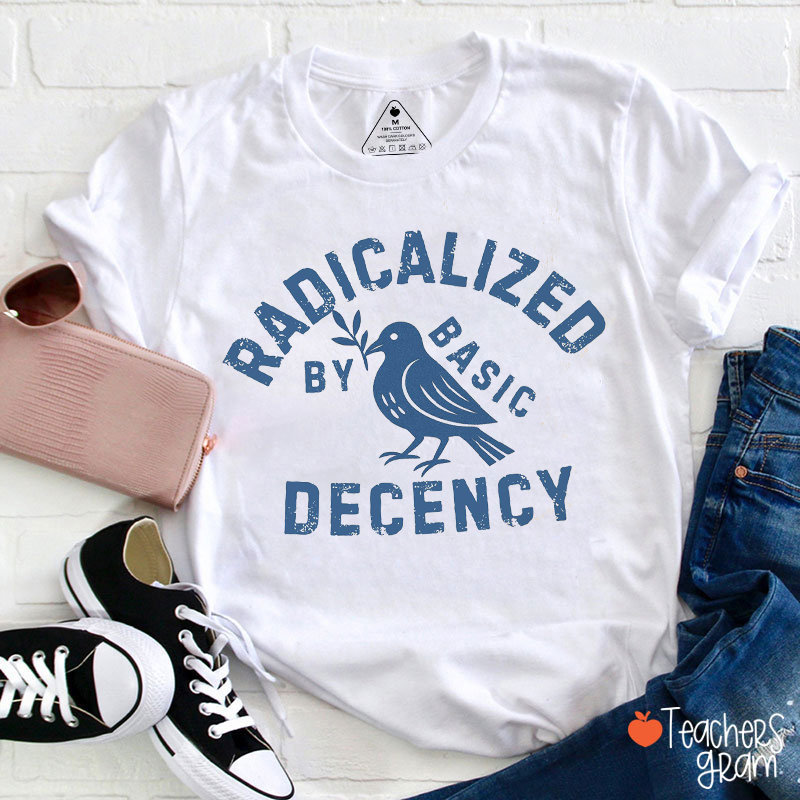 Radicalized By Basic Decency Political Protest Teacher T-Shirt
