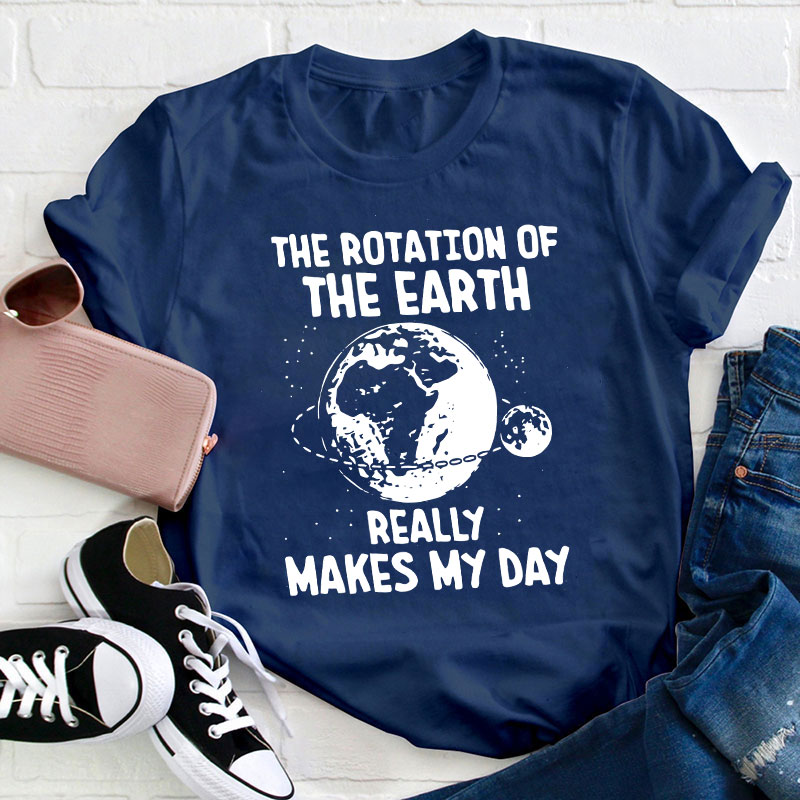 The Rotation Of The Earth Really Makes My Day Teacher T-Shirt