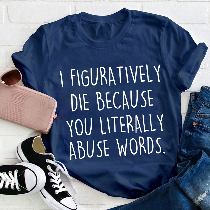 I Figuratively Die Because Teacher T-Shirt