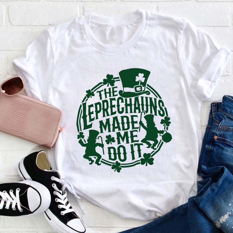 The Leprechauns Made Me Do It Teacher T-Shirt