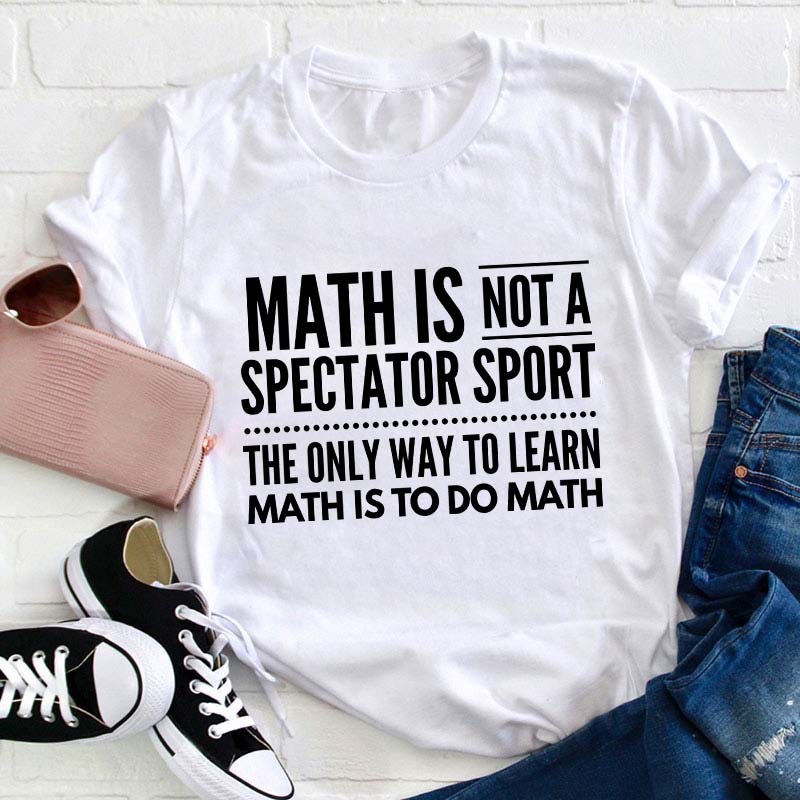 Math Is Not A Spectator Sport Teacher T-Shirt