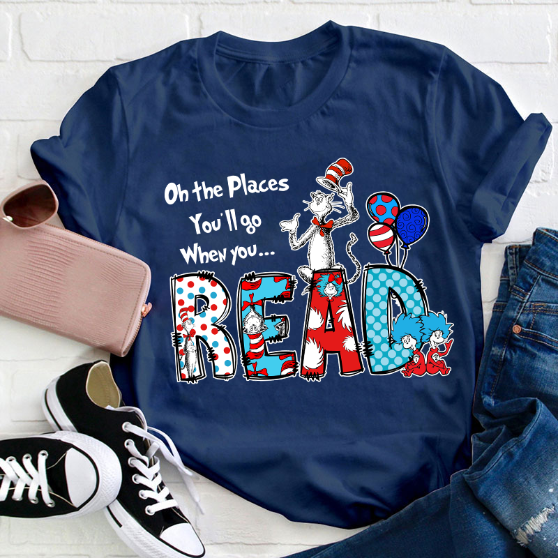 Oh The Places You'll Go When You Read Teacher T-Shirt