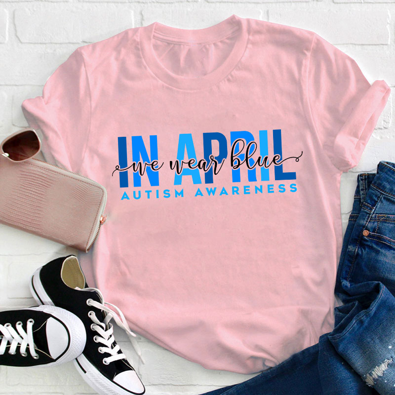Autism Awareness In April We Wear Blue Teacher T-Shirt
