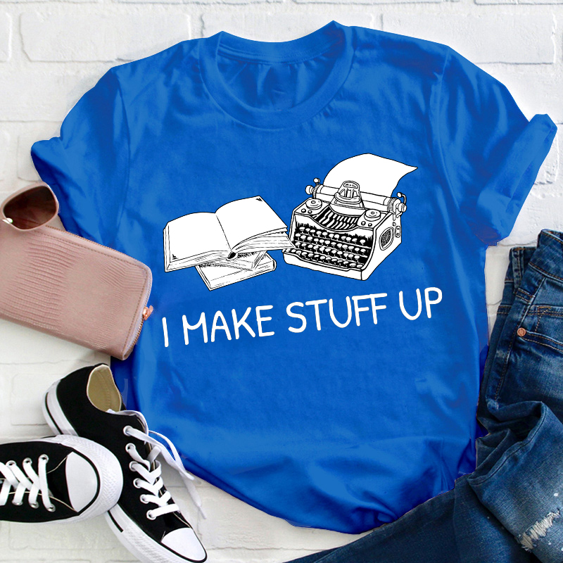 I Make Stuff Up Teacher T-Shirt