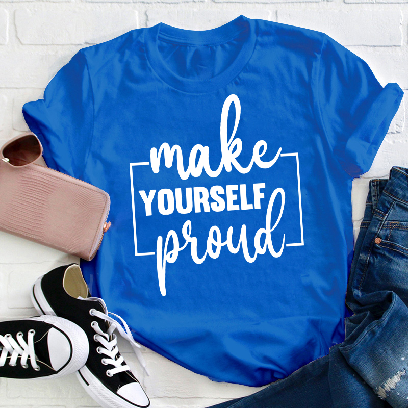 Make Yourself Proud Teacher T-Shirt