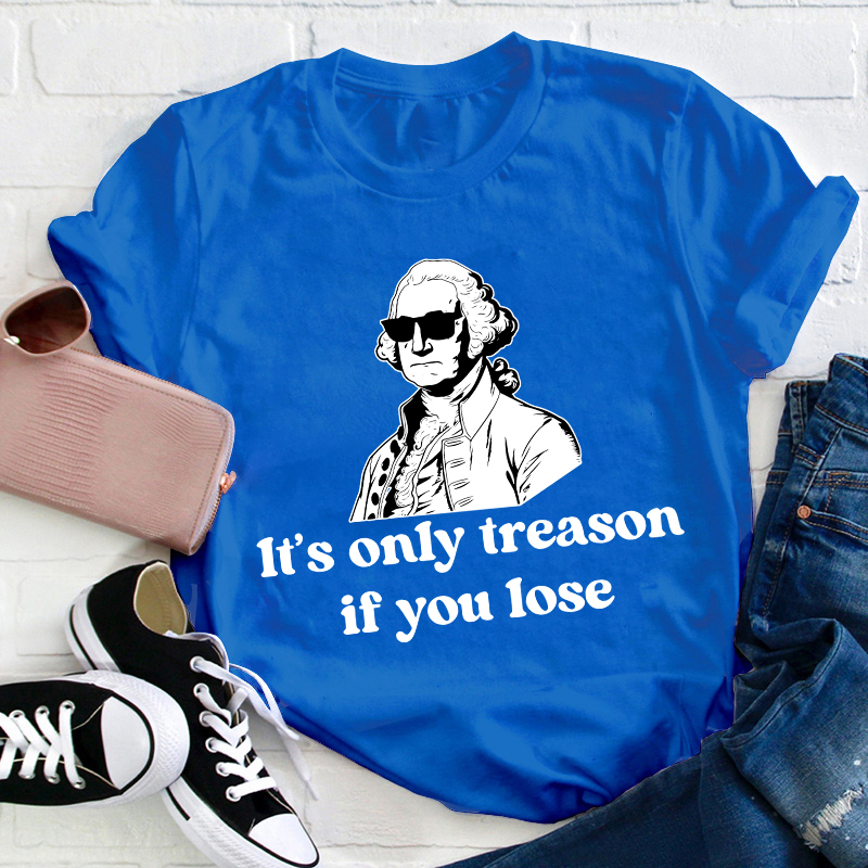 It's Only Treason If You Lose Teacher T-Shirt