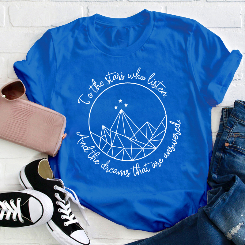 To The Stars Who Listen And The Dreams That Are Answered Teacher T-Shirt