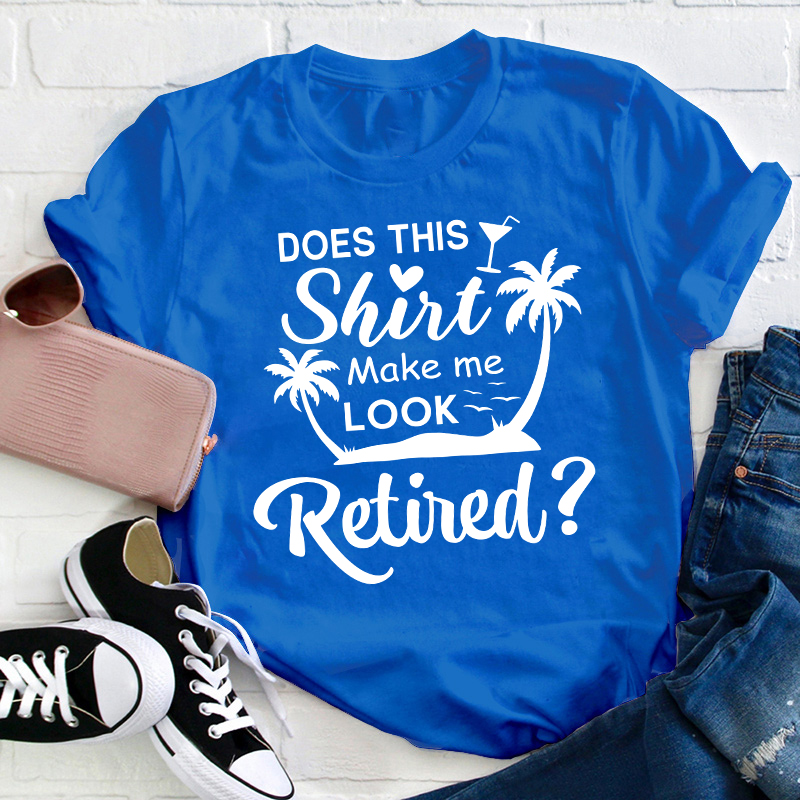 Does This Shirt Make Me Look Retired Teacher T-Shirt