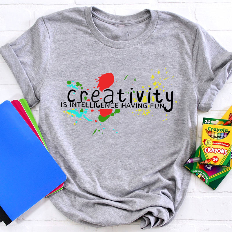 Creativity Is Intelligence Having Fun Teacher T-Shirt