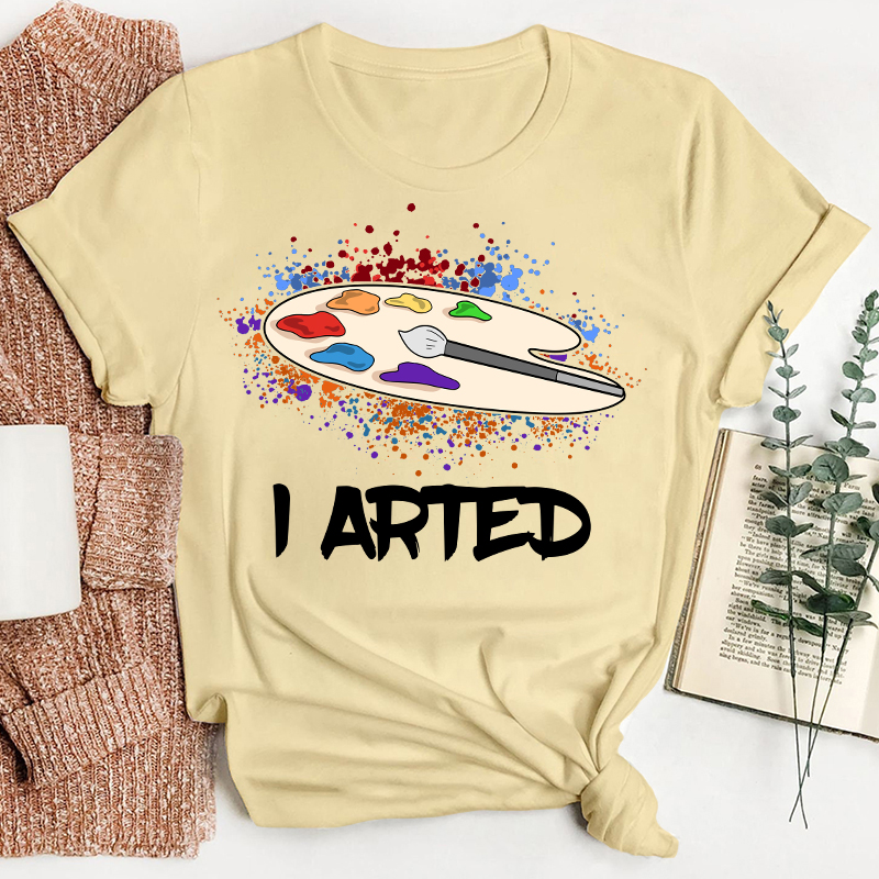 I Arted Teacher T-Shirt