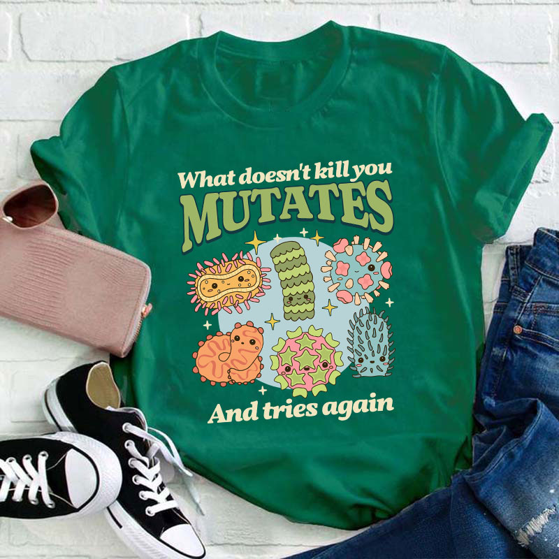 Funny Virus What Doesn't Kill You Mutates And Tries Again Teacher T-Shirt