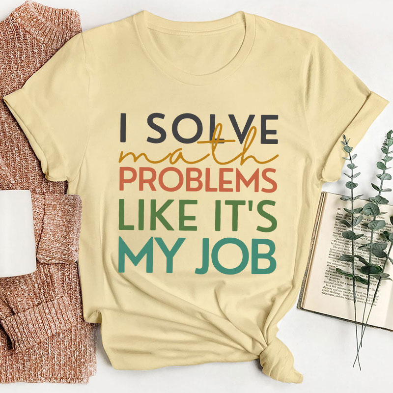 I Solve Math Problems Like It's My Job Teacher T-Shirt