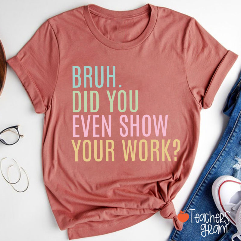 Bruh Did You Even Show Your Work Math Teacher T-Shirt