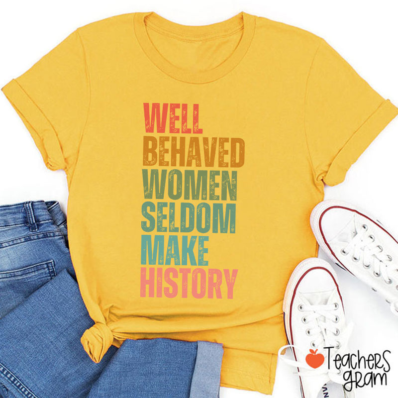 Well Behaved Women Seldom Make History Teacher T-Shirt