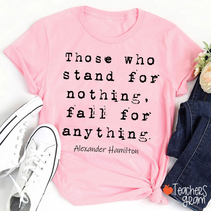 Those Who Stand For Nothing Fall For Anything Teacher T-Shirt